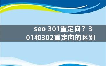 seo 301重定向？301和302重定向的区别